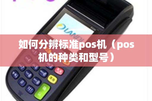 如何分辨标准pos机（pos机的种类和型号）