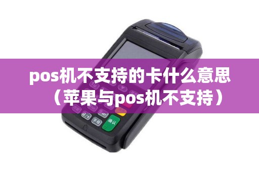 pos机不支持的卡什么意思（苹果与pos机不支持）