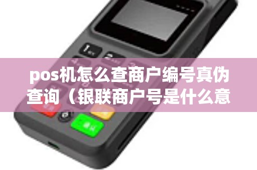 pos机怎么查商户编号真伪查询（银联商户号是什么意思）
