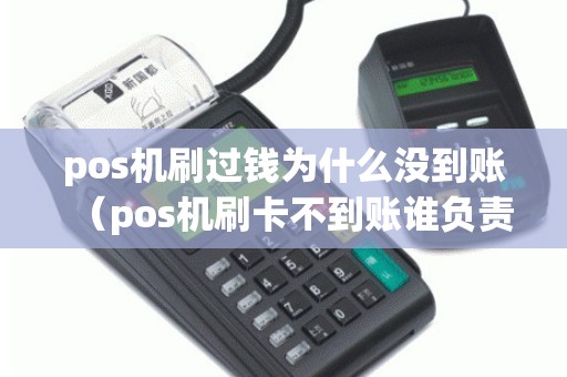 pos机刷过钱为什么没到账（pos机刷卡不到账谁负责）