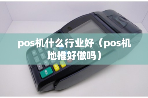 pos机什么行业好（pos机地推好做吗）