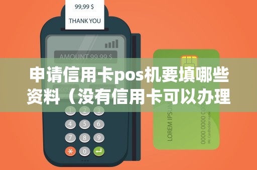 申请信用卡pos机要填哪些资料（没有信用卡可以办理pos机吗）