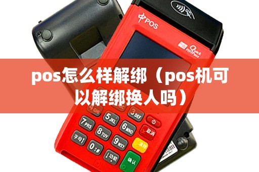 pos怎么样解绑（pos机可以解绑换人吗）