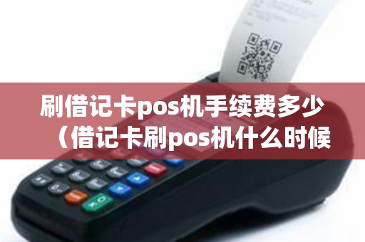 刷借记卡pos机手续费多少（借记卡刷pos机什么时候到账）
