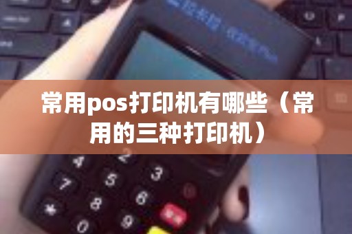 常用pos打印机有哪些（常用的三种打印机）
