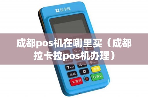 成都pos机在哪里买（成都拉卡拉pos机办理）