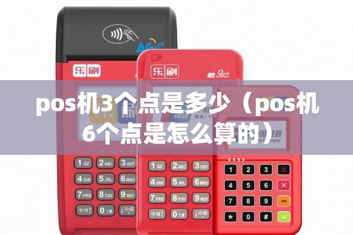 pos机3个点是多少（pos机6个点是怎么算的）