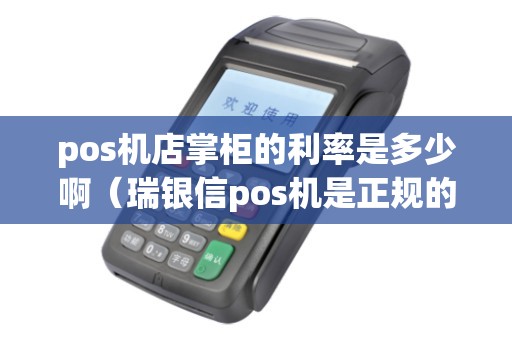 pos机店掌柜的利率是多少啊(瑞银信pos机是正规的吗) pos机店掌柜的利率是多少啊(瑞银信pos机是正规的吗)