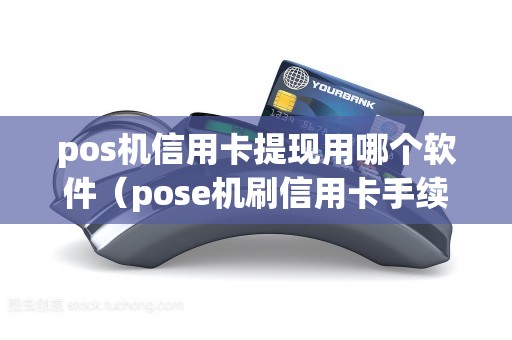 pos机信用卡提现用哪个软件(pose机刷信用卡手续费多少) pos机信用卡提现用哪个软件(pose机刷信用卡手续费多少)