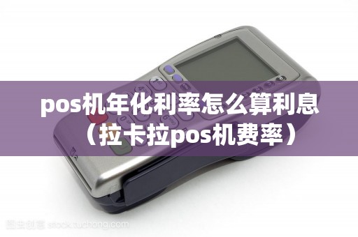 pos机年化利率怎么算利息(拉卡拉pos机费率) pos机年化利率怎么算利息(拉卡拉pos机费率)