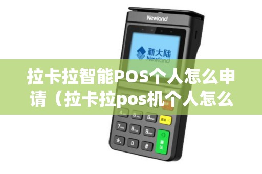 拉卡拉智能POS个人怎么申请(拉卡拉pos机个人怎么申请) 拉卡拉智能POS个人怎么申请(拉卡拉pos机个人怎么申请)
