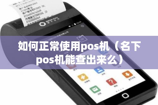 如何正常使用pos机(名下pos机能查出来么) 如何正常使用pos机(名下pos机能查出来么)