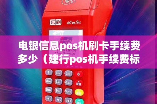 电银信息pos机刷卡手续费多少(建行pos机手续费标准) 电银信息pos机刷卡手续费多少(建行pos机手续费标准)