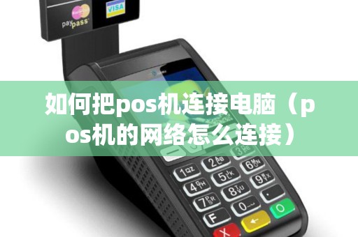 如何把pos机连接电脑（pos机的网络怎么连接）