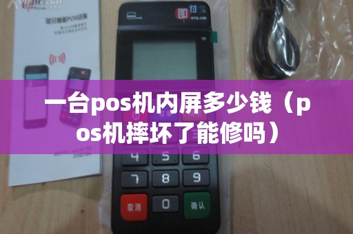 一台pos机内屏多少钱(pos机摔坏了能修吗) 一台pos机内屏多少钱(pos机摔坏了能修吗)