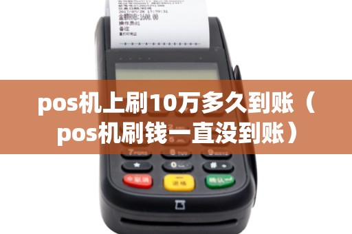 pos机上刷10万多久到账(pos机刷钱一直没到账) pos机上刷10万多久到账(pos机刷钱一直没到账)