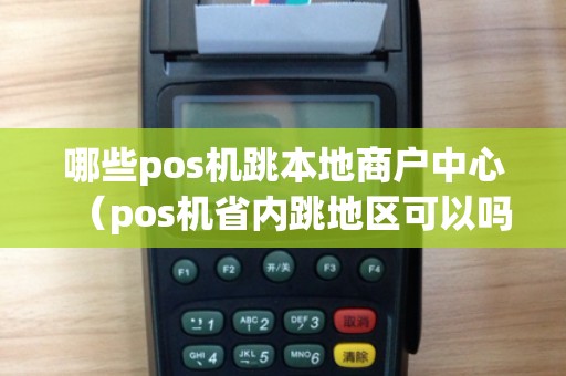 哪些pos机跳本地商户中心(pos机省内跳地区可以吗) 哪些pos机跳本地商户中心(pos机省内跳地区可以吗)