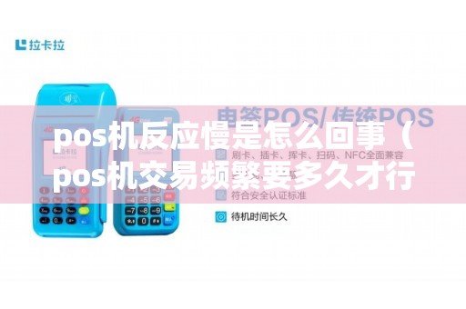 pos机反应慢是怎么回事(pos机交易频繁要多久才行) pos机反应慢是怎么回事(pos机交易频繁要多久才行)