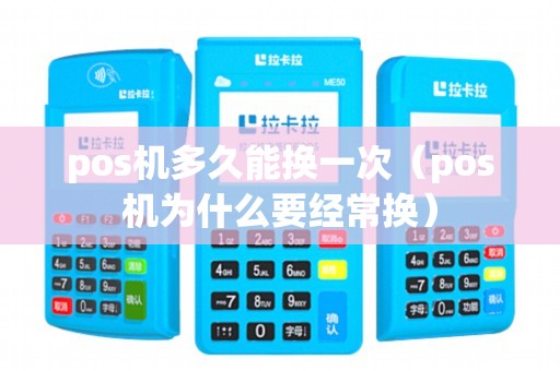 pos机多久能换一次（pos机为什么要经常换）