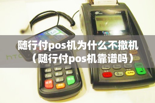 随行付pos机为什么不撤机(随行付pos机靠谱吗) 随行付pos机为什么不撤机(随行付pos机靠谱吗)
