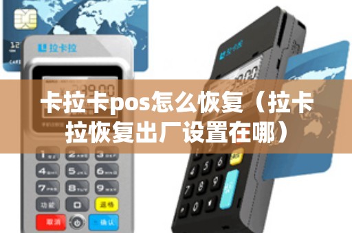 卡拉卡pos怎么恢复(拉卡拉恢复出厂设置在哪) 卡拉卡pos怎么恢复(拉卡拉恢复出厂设置在哪)