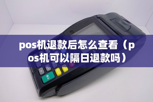 pos机退款后怎么查看（pos机可以隔日退款吗）