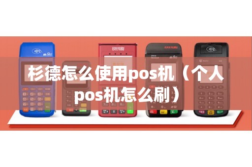 杉德怎么使用pos机（个人pos机怎么刷）
