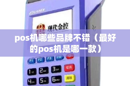 pos机哪些品牌不错（最好的pos机是哪一款）