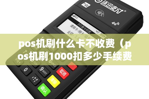 pos机刷什么卡不收费（pos机刷1000扣多少手续费）