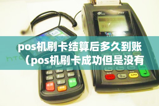 pos机刷卡结算后多久到账（pos机刷卡成功但是没有到账）