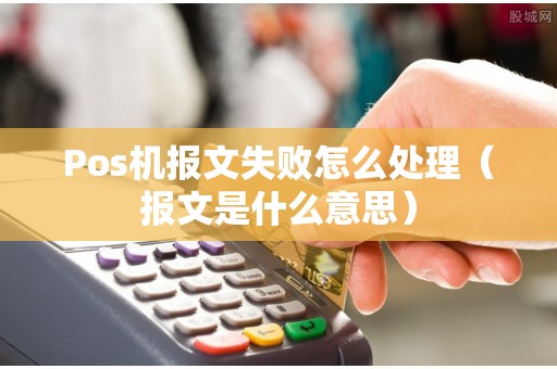 Pos机报文失败怎么处理（报文是什么意思）