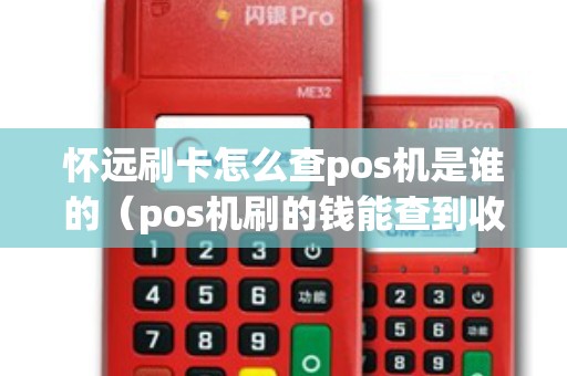 怀远刷卡怎么查pos机是谁的（pos机刷的钱能查到收款人明细吗）