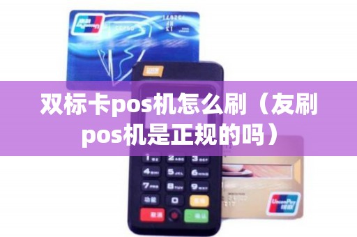 双标卡pos机怎么刷（友刷pos机是正规的吗）