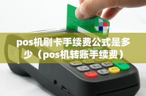 pos机刷卡手续费公式是多少（pos机转账手续费）
