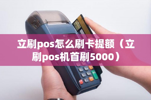 立刷pos怎么刷卡提额（立刷pos机首刷5000）