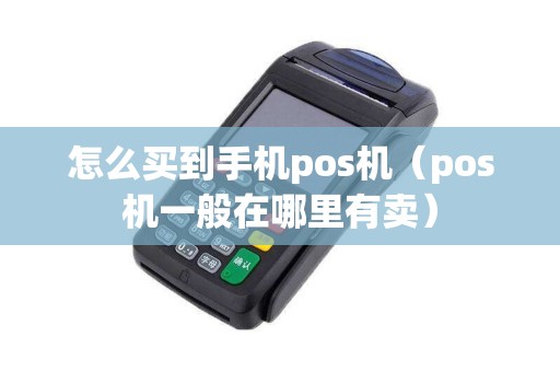 怎么买到手机pos机（pos机一般在哪里有卖）
