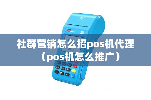 社群营销怎么招pos机代理（pos机怎么推广）