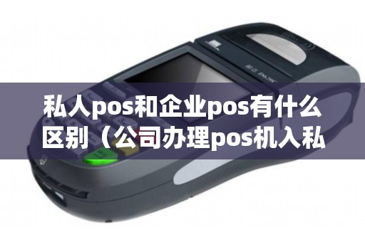 私人pos和企业pos有什么区别（公司办理pos机入私人账户）