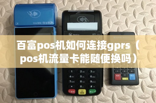 百富pos机如何连接gprs（pos机流量卡能随便换吗）