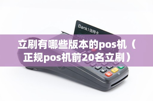立刷有哪些版本的pos机（正规pos机前20名立刷）