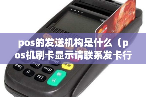 pos的发送机构是什么（pos机刷卡显示请联系发卡行）