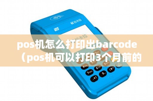 pos机怎么打印出barcode（pos机可以打印3个月前的小票）