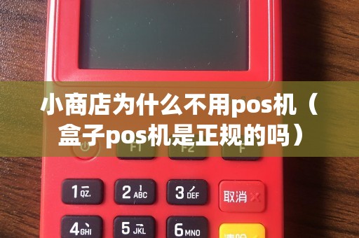 小商店为什么不用pos机（盒子pos机是正规的吗）