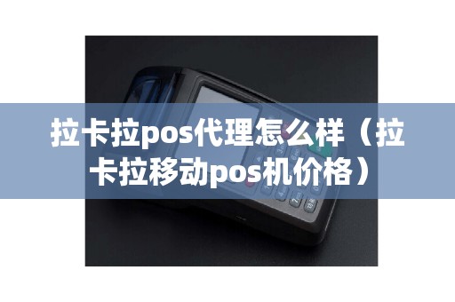 拉卡拉pos代理怎么样（拉卡拉移动pos机价格）