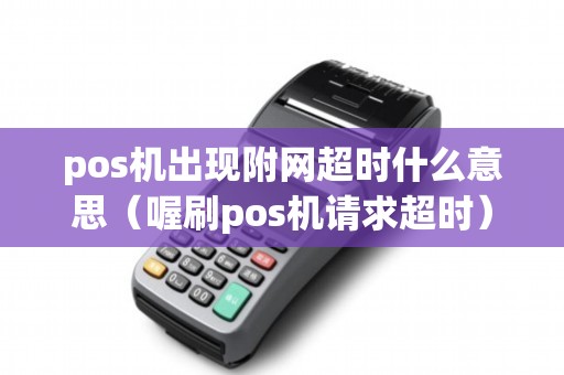 pos机出现附网超时什么意思（喔刷pos机请求超时）