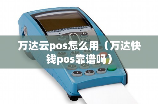 万达云pos怎么用（万达快钱pos靠谱吗）