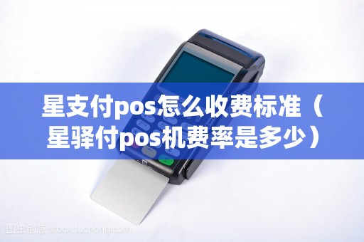 星支付pos怎么收费标准（星驿付pos机费率是多少）