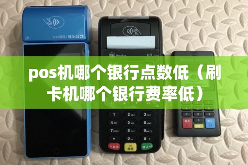 pos机哪个银行点数低（刷卡机哪个银行费率低）