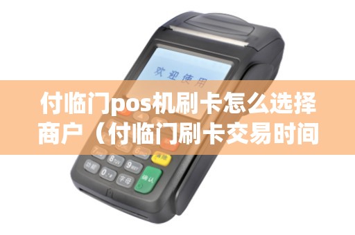 付临门pos机刷卡怎么选择商户（付临门刷卡交易时间）