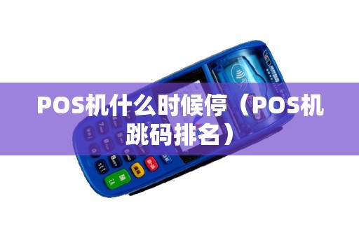 POS机什么时候停（POS机跳码排名）